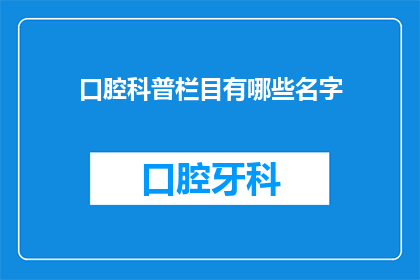 口腔科普栏目有哪些名字(口腔科普栏目有哪些名字？)