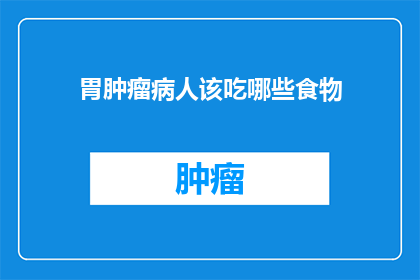 胃肿瘤病人该吃哪些食物(胃肿瘤患者应如何选择合适的饮食？)