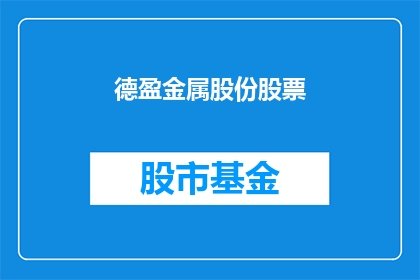 德盈金属股份股票(德盈金属股份股票：投资者应如何评估其投资价值？)