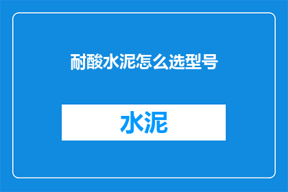 耐酸水泥怎么选型号(如何挑选适合的耐酸水泥型号？)
