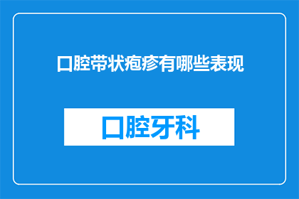 口腔带状疱疹有哪些表现(口腔带状疱疹的症状有哪些？)