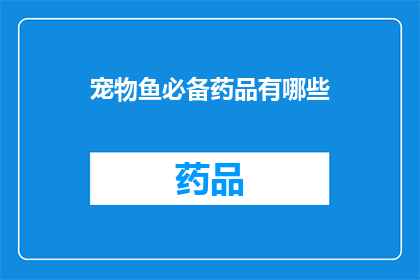 宠物鱼必备药品有哪些(宠物鱼需要哪些必备药品？)