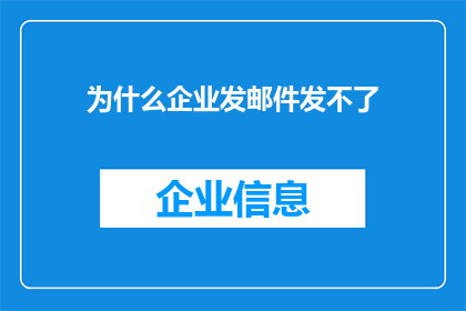 为什么企业发邮件发不了(企业为何难以发送邮件？)