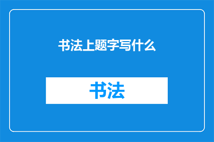 书法上题字写什么(书法艺术中，如何题字以增添作品的韵味与深度？)