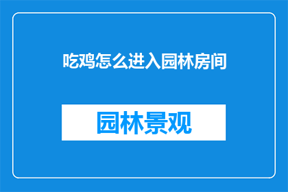 吃鸡怎么进入园林房间(如何进入绝地求生中的园林房间？)