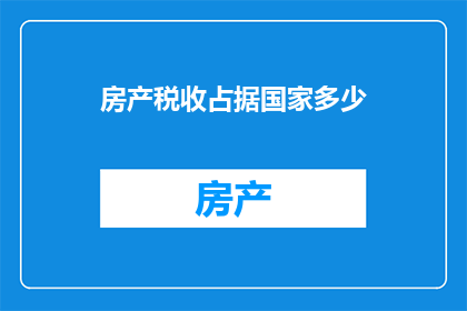 房产税收占据国家多少(房产税收对国家经济的影响有多大？)