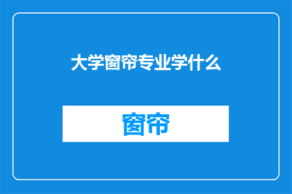 大学窗帘专业学什么(大学窗帘专业学什么？)