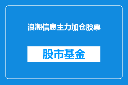 浪潮信息主力加仓股票(浪潮信息主力加仓股票，投资者应如何应对？)