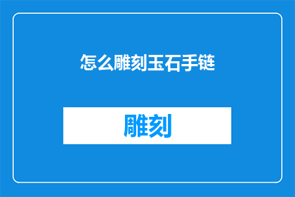 怎么雕刻玉石手链(如何雕刻出精美绝伦的玉石手链？)