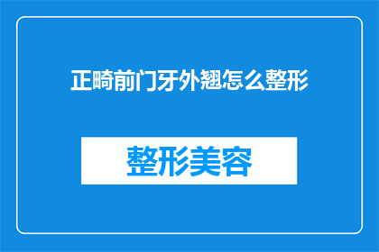正畸前门牙外翘怎么整形(正畸前门牙外翘：如何进行有效的整形？)