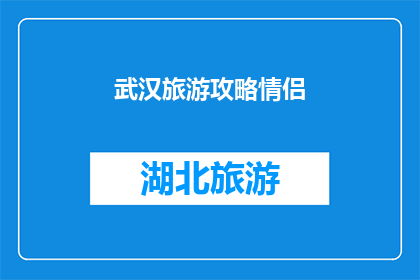 武汉旅游攻略情侣(武汉旅游攻略：情侣们如何打造完美的浪漫之旅？)