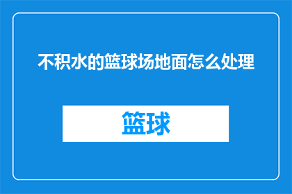 不积水的篮球场地面怎么处理(如何处理篮球场地面不积水的问题？)