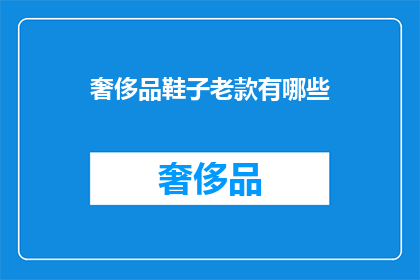 奢侈品鞋子老款有哪些(探索经典奢华：哪些老款奢侈品鞋子值得珍藏？)
