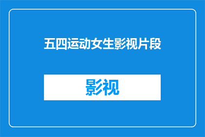 五四运动女生影视片段(五四运动期间，女生在影视中的角色表现引发了哪些疑问？)