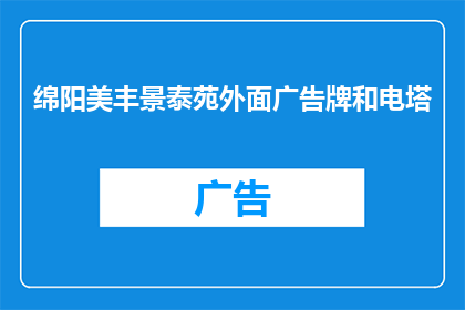 绵阳美丰景泰苑外面广告牌和电塔(绵阳美丰景泰苑外的广告牌和电塔是否影响居民生活？)