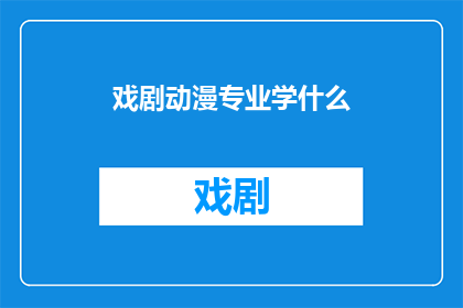 戏剧动漫专业学什么(戏剧动漫专业究竟学些什么？)