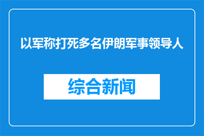 以军称打死多名伊朗军事领导人