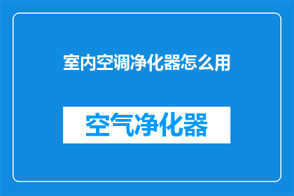室内空调净化器怎么用(如何正确使用室内空调净化器以保持室内空气质量？)