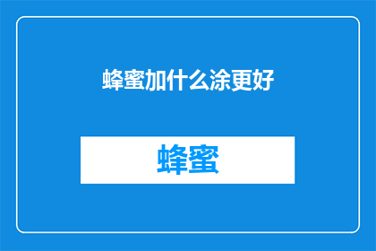 蜂蜜加什么涂更好(如何使蜂蜜涂抹效果更佳？)