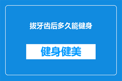 拔牙齿后多久能健身(拔牙后多久可以开始健身？)