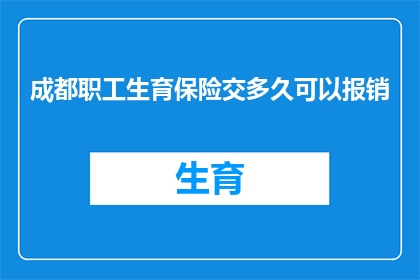 成都职工生育保险交多久可以报销(成都职工生育保险缴纳期限是多久？)