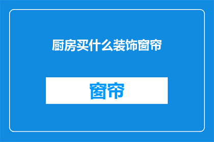 厨房买什么装饰窗帘(厨房装饰窗帘选购指南：您应该考虑哪些因素？)