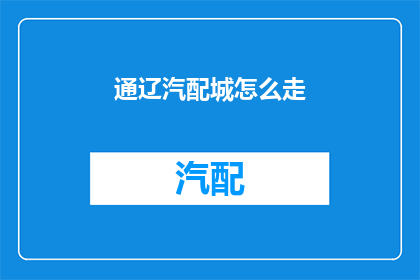 通辽汽配城怎么走(如何前往通辽汽配城？)