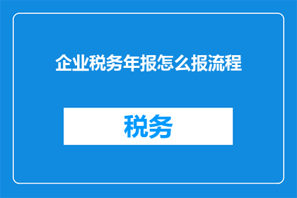 企业税务年报怎么报流程(如何正确完成企业税务年报的申报流程？)