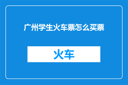 广州学生火车票怎么买票(如何在广州购买学生火车票？)