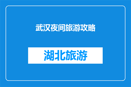 武汉夜间旅游攻略(武汉夜游指南：不可错过的旅游体验与景点推荐)