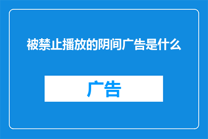 被禁止播放的阴间广告是什么(什么是被严格禁止播放的阴间广告？)