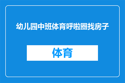 幼儿园中班体育呼啦圈找房子(幼儿园中班体育活动：孩子们如何通过呼啦圈寻找隐藏的房子？)