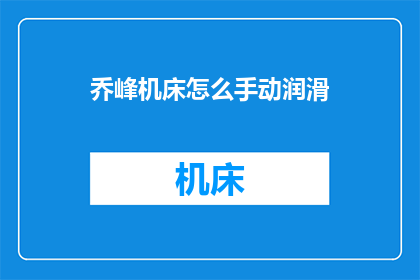 乔峰机床怎么手动润滑(如何手动为乔峰机床进行润滑？)