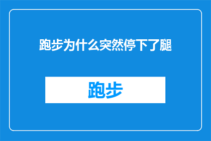 跑步为什么突然停下了腿(跑步时为何突然停下脚步？探索运动中的心理与生理之谜)