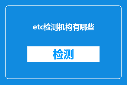 etc检测机构有哪些(疑问句类型的长标题：
哪些机构可以进行etc检测？)