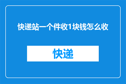 快递站一个件收1块钱怎么收(快递站点如何通过收取每件1元的费用来维持运营？)