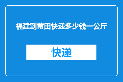福建到莆田快递多少钱一公斤(福建莆田快递费用一公斤多少钱？)
