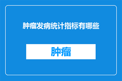 肿瘤发病统计指标有哪些(肿瘤发病统计指标有哪些？)