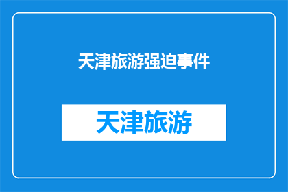 天津旅游强迫事件(天津旅游中遭遇强制购物事件，游客权益如何保障？)