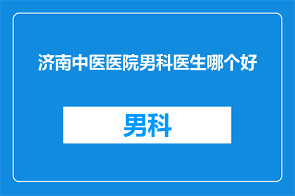 济南中医医院男科医生哪个好(济南中医医院男科医生哪个更优秀？)