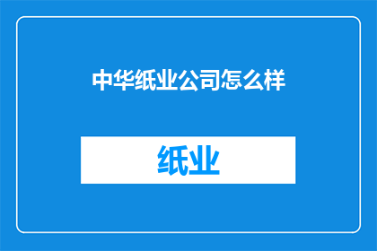 中华纸业公司怎么样(中华纸业公司的表现如何？)