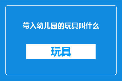 带入幼儿园的玩具叫什么(幼儿园里孩子们的欢乐伙伴，这些玩具叫什么名字？)