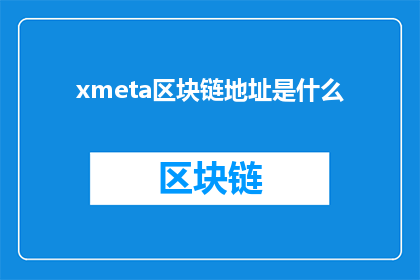 xmeta区块链地址是什么(xmeta区块链地址是什么？这一疑问句类型的长标题，旨在吸引读者的注意力，并激发他们对区块链技术的兴趣通过将问题形式化，我们不仅能够更清晰地传达信息，还能够引发读者的思考和好奇心这种标题的吸引力在于它直接触及了人们对于未知领域的探索欲望，同时也暗示了文章可能包含的深度内容和专业知识)