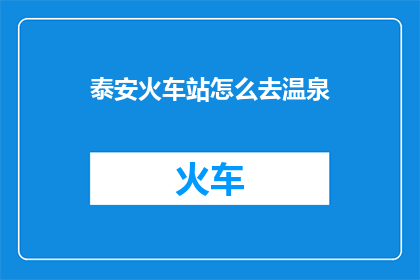 泰安火车站怎么去温泉(如何从泰安火车站到达温泉度假地？)