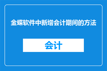 金蝶软件中新增会计期间的方法(如何操作金蝶软件以新增会计期间？)