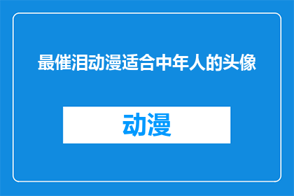 最催泪动漫适合中年人的头像(适合中年人的催泪动漫头像：寻找触动心灵的视觉慰藉)