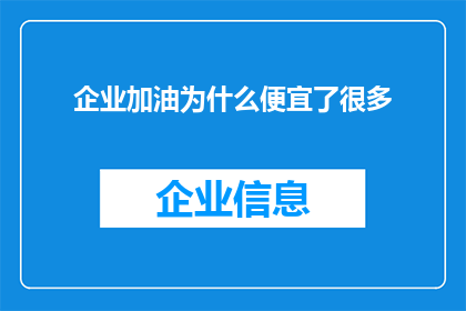 企业加油为什么便宜了很多(企业加油价格为何显著下降？)