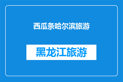 西瓜条哈尔滨旅游(哈尔滨旅游，你体验过西瓜条的风情吗？)
