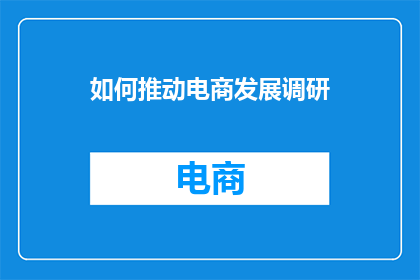 如何推动电商发展调研(如何有效促进电子商务领域的持续发展与创新？)