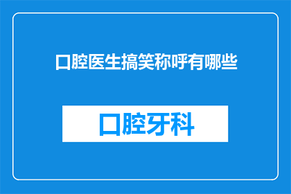 口腔医生搞笑称呼有哪些(口腔医生的幽默称呼有哪些？)